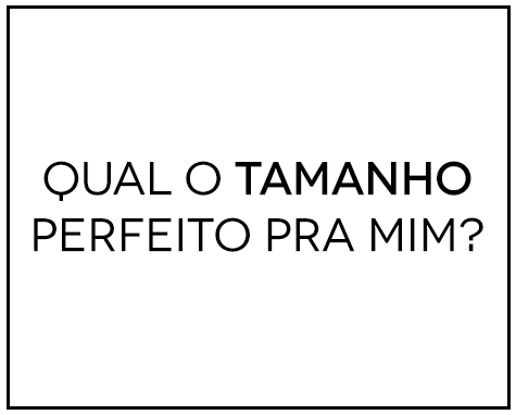 Qual o tamanho perfeito pra mim? Qual o tamanho perfeito pra mim?